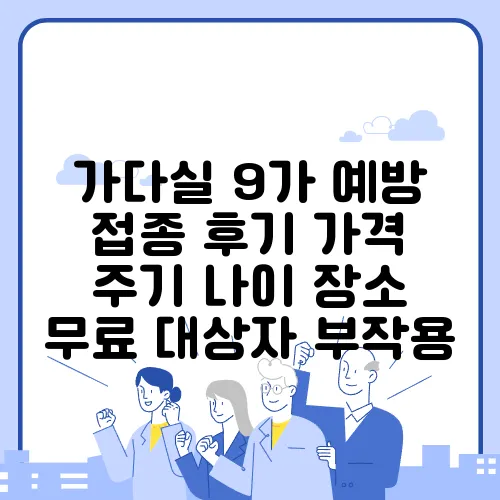 가다실 9가 예방 접종 후기 가격 주기 나이 장소 무료 대상자 부작용