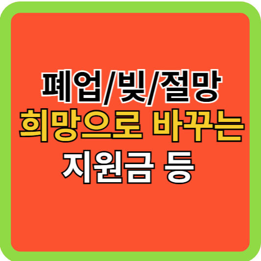 폐업/빚/절망을 희망으로 바꾸는 지원금 외!