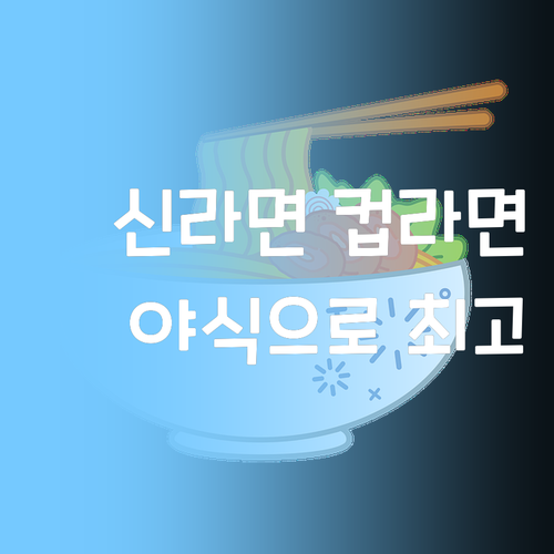 신라면 컵라면, 야식으로 최고! 왜 