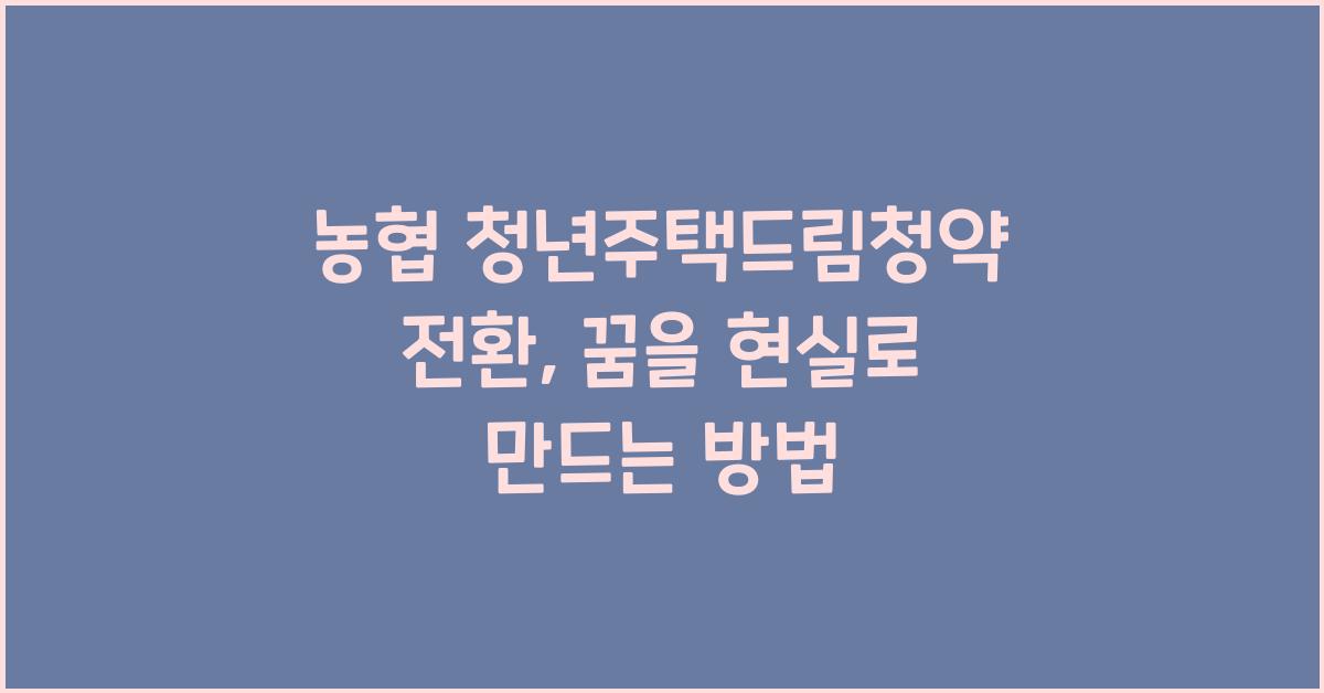 농협 청년주택드림청약 전환