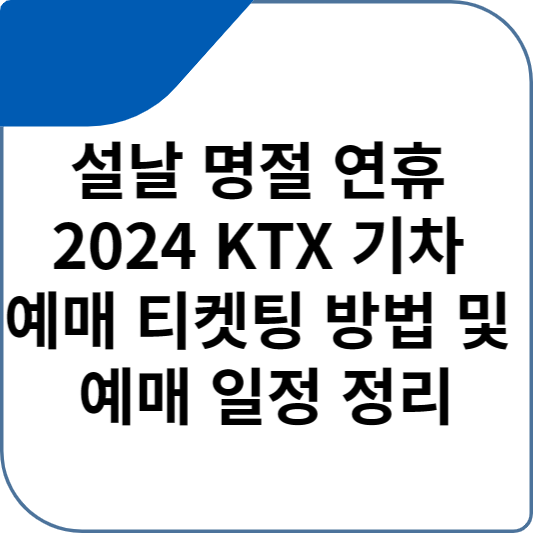 설날 명절 연휴 2024 KTX 기차 예매 티켓팅 방법 및 예매 일정 정리