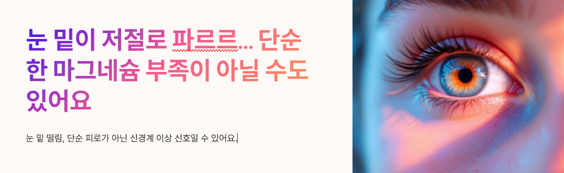 눈 밑이 저절로 파르르… 단순한 마그네슘 부족이 아닐 수도 있어요