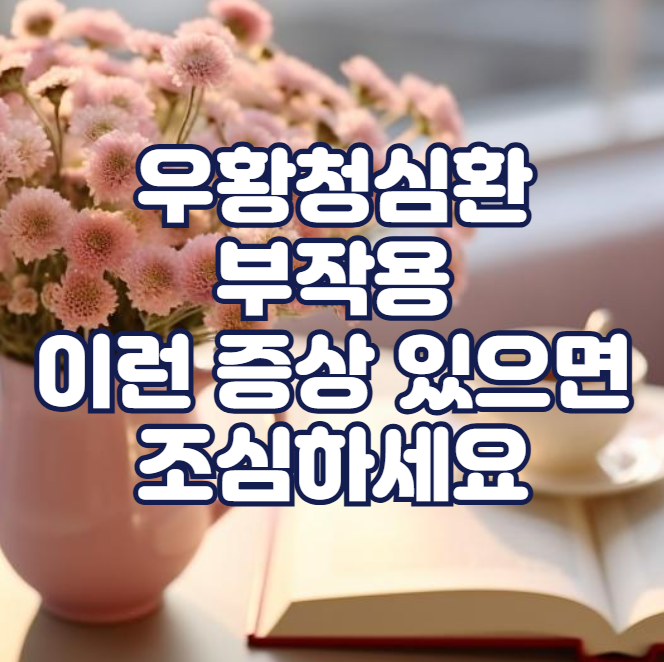 우황청심환 부작용, 이런 증상 있으면 조심하세요