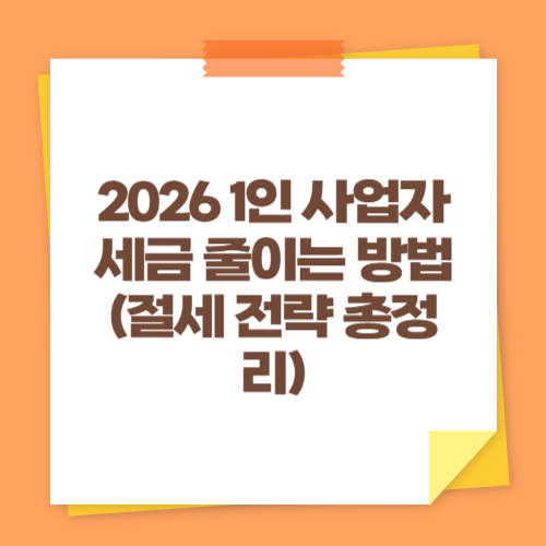 2026 1인 사업자 세금 줄이는 방법 (절세 전략 총정리)