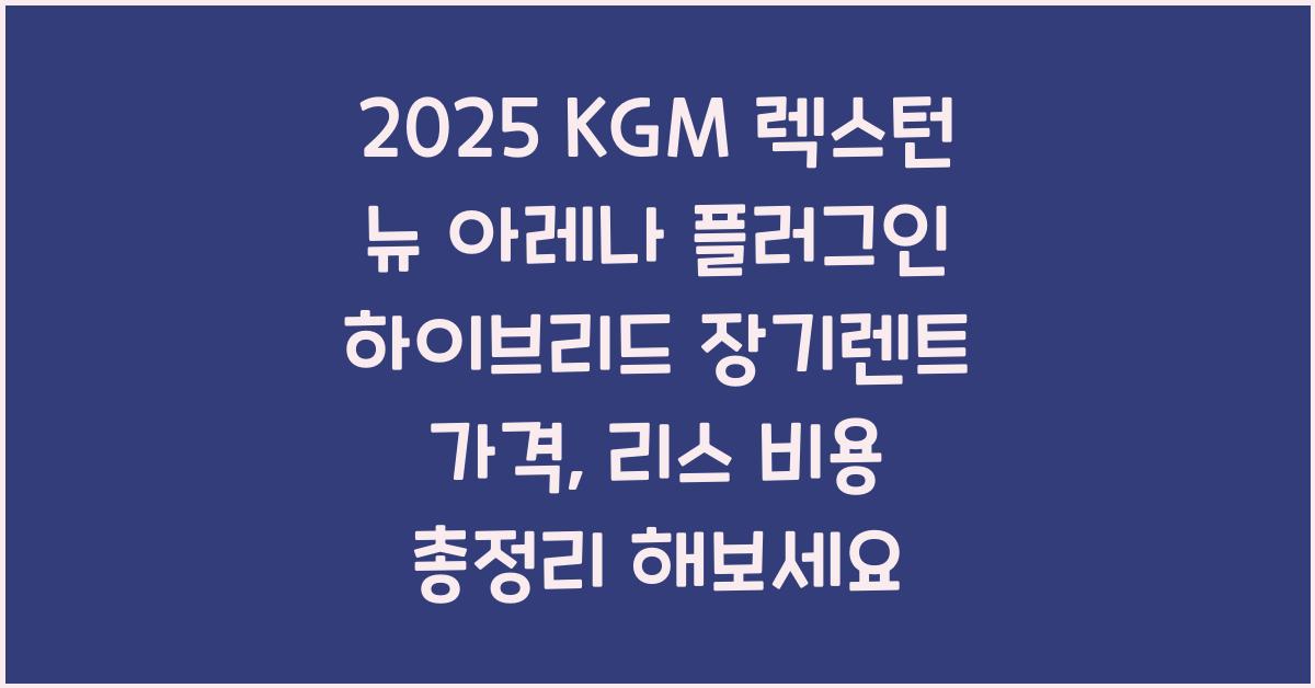 2025 KGM 렉스턴 뉴 아레나 플러그인 하이브리드 장기렌트 가격, 리스 비용 총정리