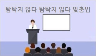 탐탁지 않다 탐탁치 않다 맞춤법