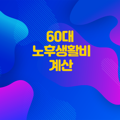 60대 노후 생활비, 지금 계산 안 하면 늦습니다