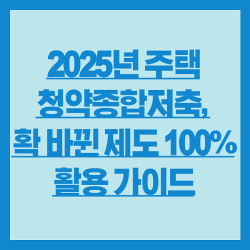 2025년 주택청약종합저축, 확 바뀐 제도 100% 활용 가이드