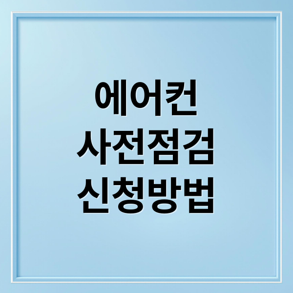 2025 에어컨 사전점검 신청 방법 및 브랜드별 무상 서비스 혜택 안내
