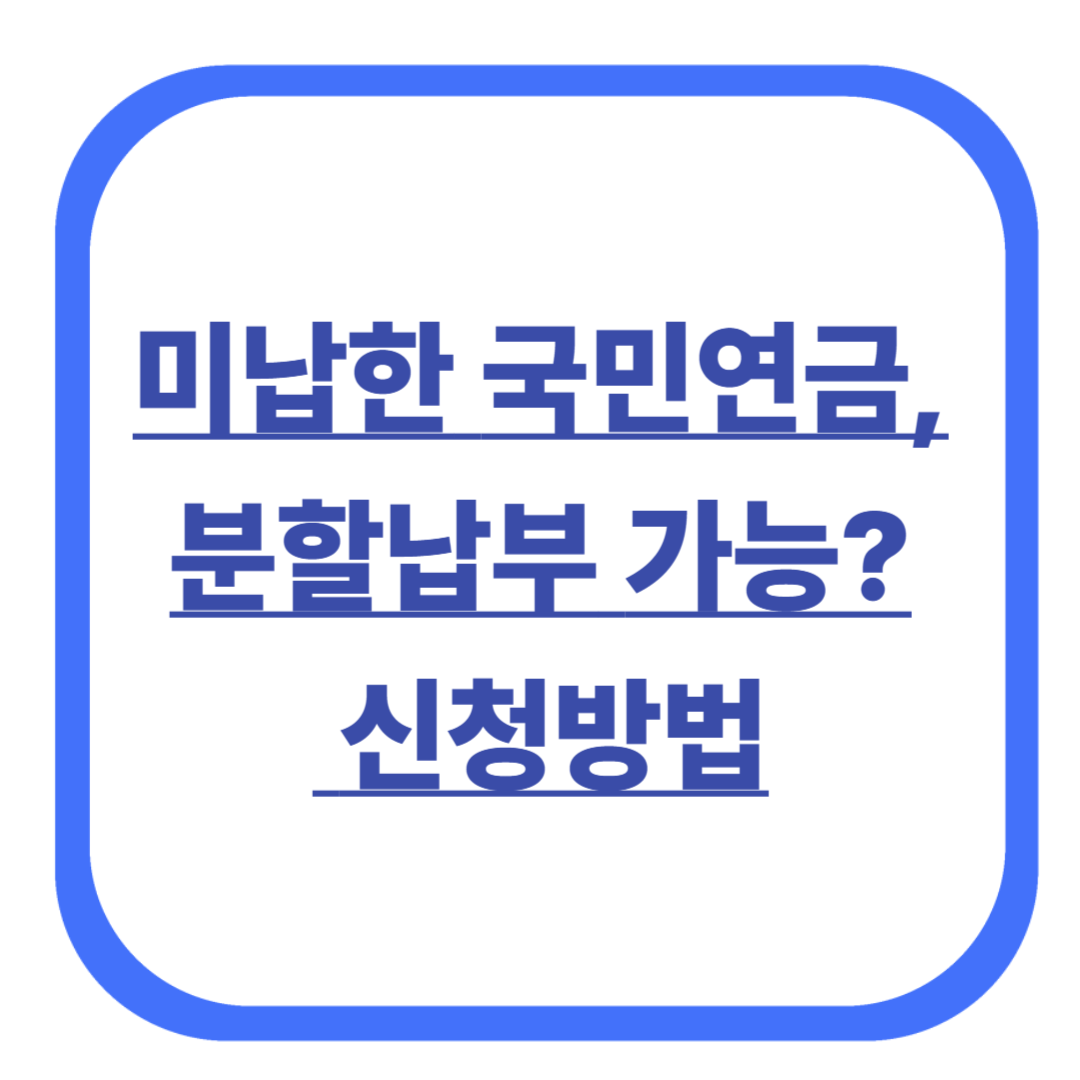미납한 국민연금, 분할납부 가능할까? 신청방법