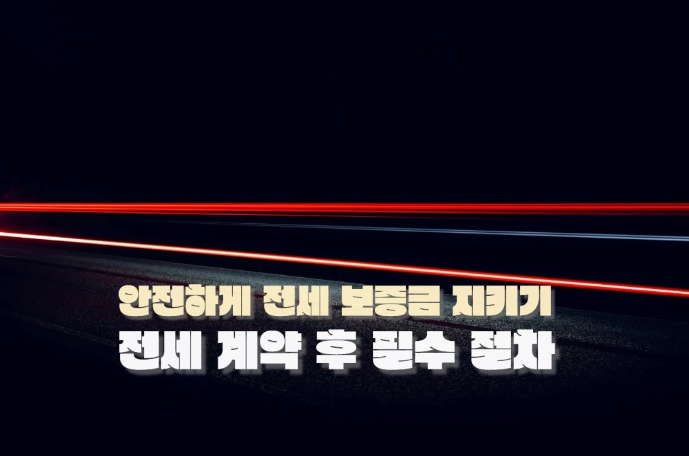전세 계약 후 즉시 이행해야 할 필수 절차