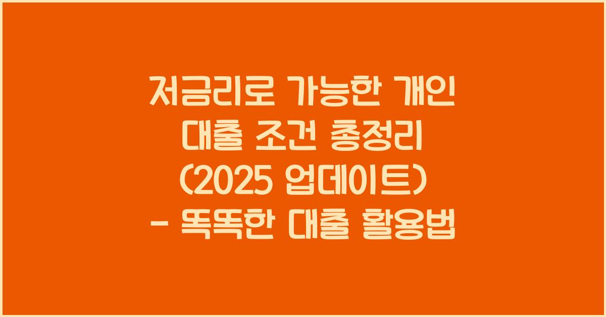 저금리로 가능한 개인 대출 조건 총정리 (2025 업데이트)