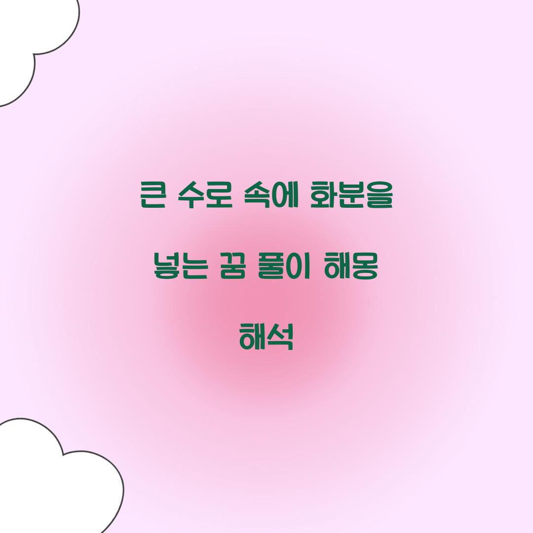 큰 수로 속에 화분을 넣는 꿈 풀이 해몽 해석
