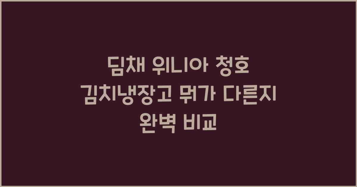 딤채 위니아 청호 김치냉장고 뭐가 다른지