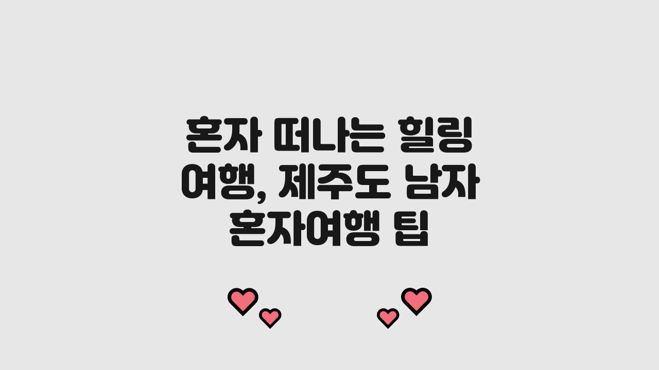 혼자 떠나는 힐링 여행, 제주도 남자 혼자여행 코스