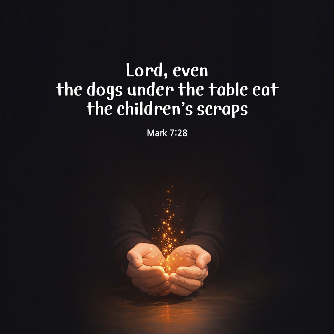 Lord, even the dogs under the table eat the children&rsquo;s scraps. (Mark 7:28) pieonane Daily Bible quote image