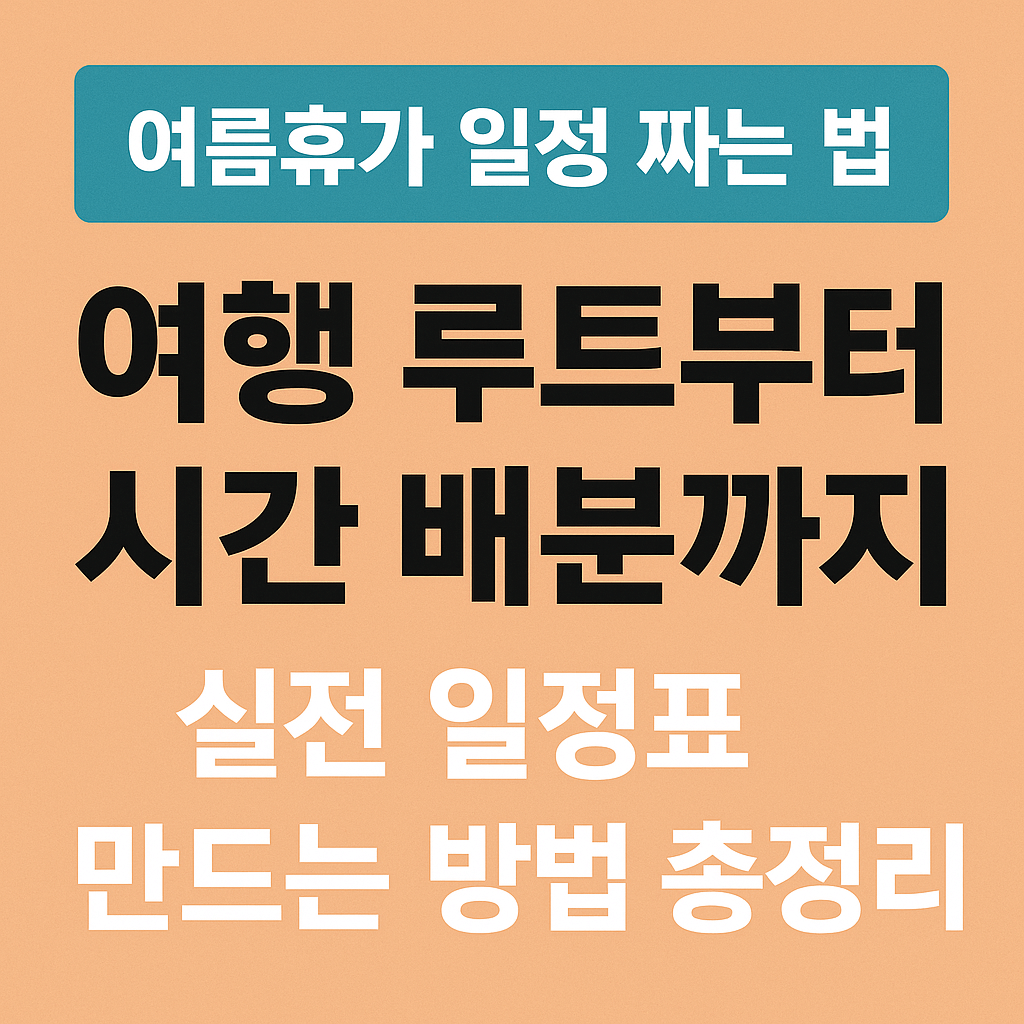 여름휴가 일정 짜는 법 - 여행 루트부터 시간 배분까지, 실전 일정표 만드는 방법 총정리