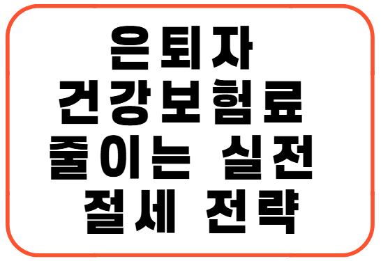 은퇴자 건강보험료 줄이는 실전 절세 전략