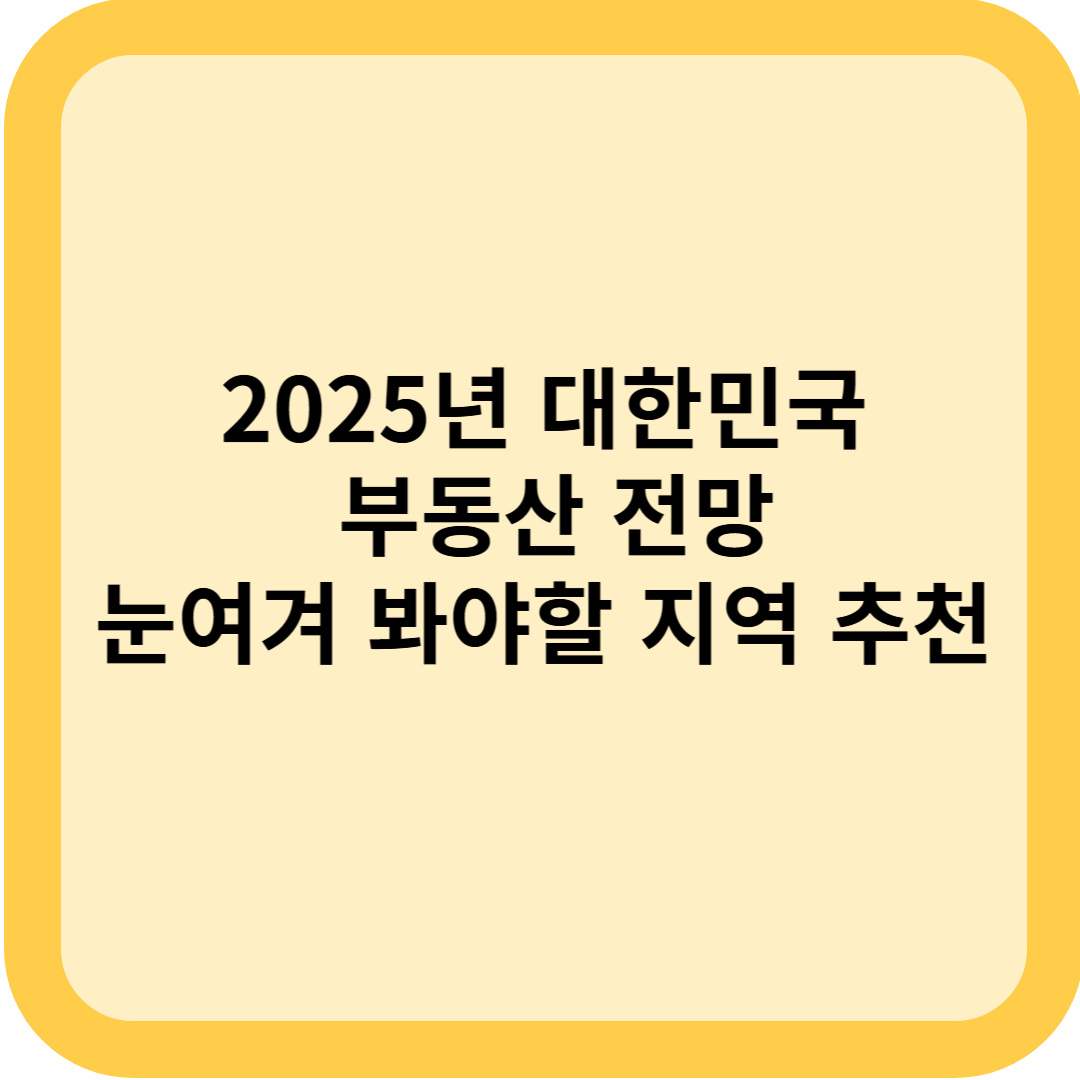 2025년 대한민국 부동산 전망, 눈여겨 봐야할 지역 추천