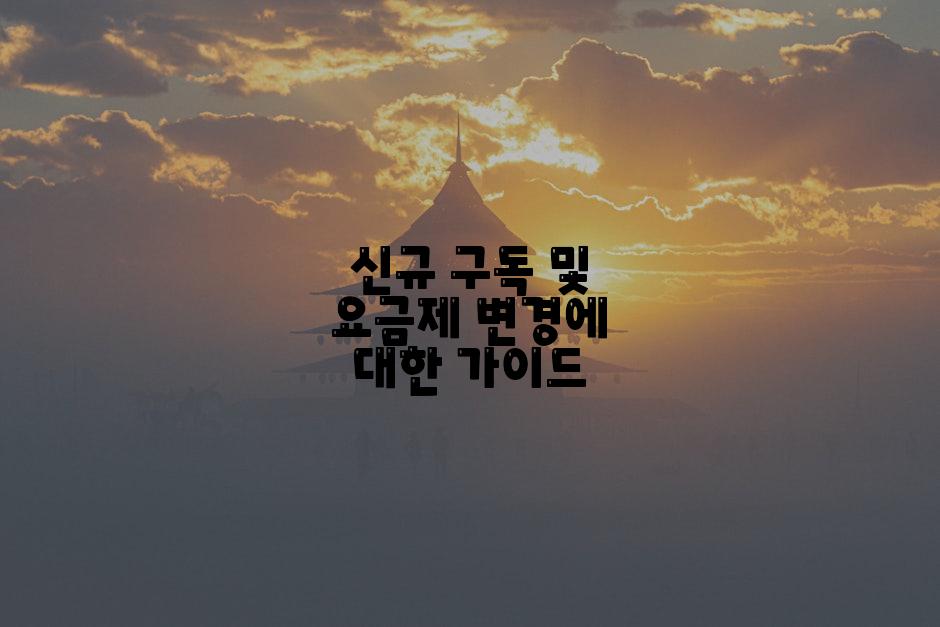 신규 구독 및 요금제 변경에 대한 가이드