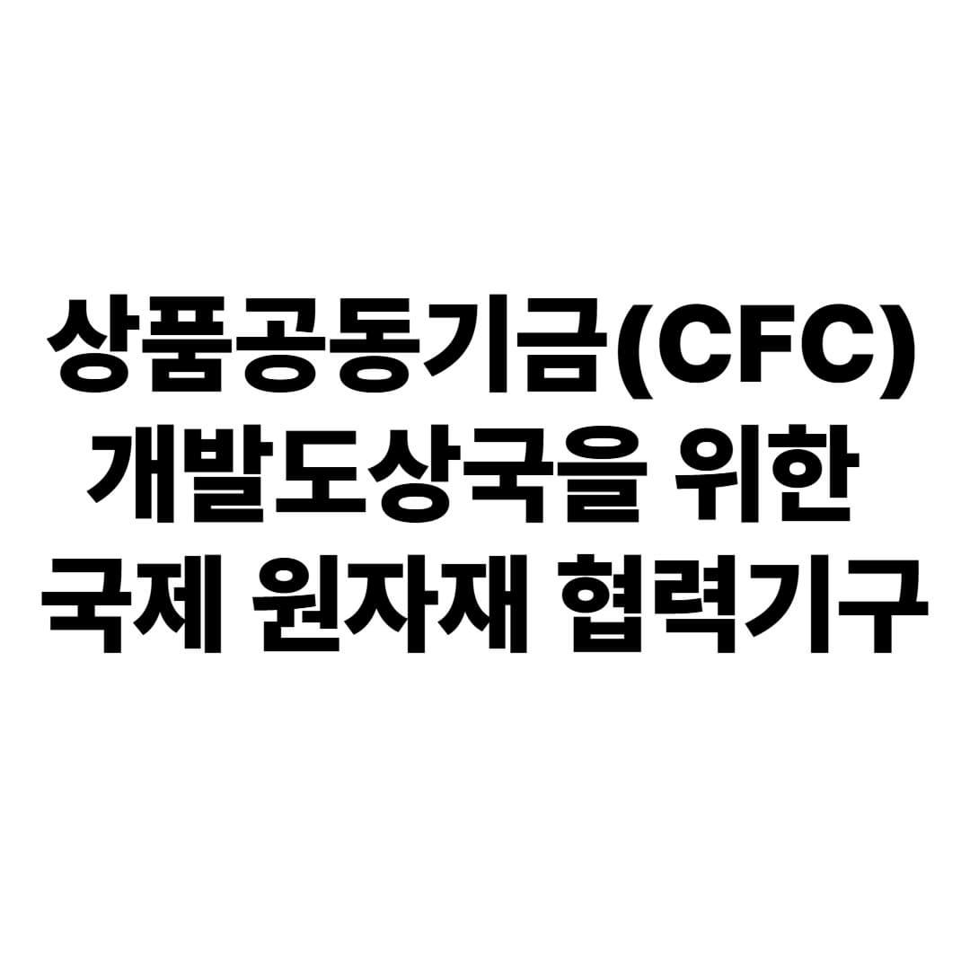 상품공동기금(CFC): 개발도상국을 위한 국제 원자재 협력기구