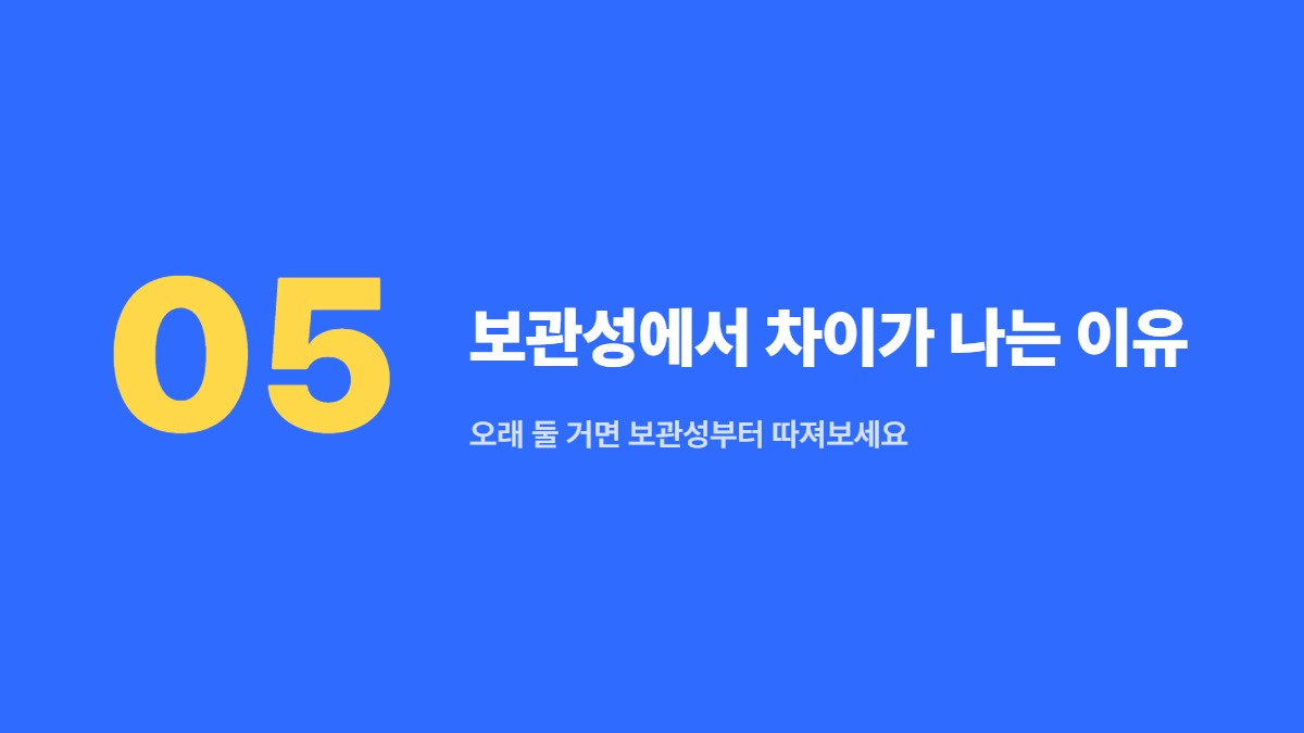 보관성에서 차이가 나는 이유 — 오래 둘 거면 보관성부터 따져보세요