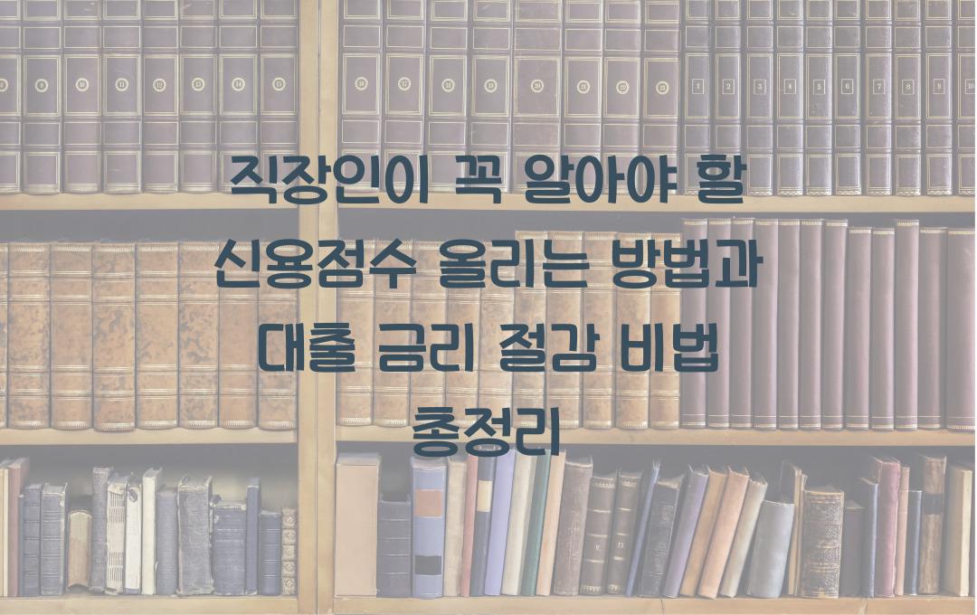 직장인이 꼭 알아야 할 신용점수 올리는 방법 (대출 금리 절감 효과)
