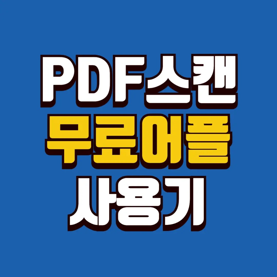 무료 PDF 스캔 어플 사용기｜직접 써보고 남긴 솔직한 차이