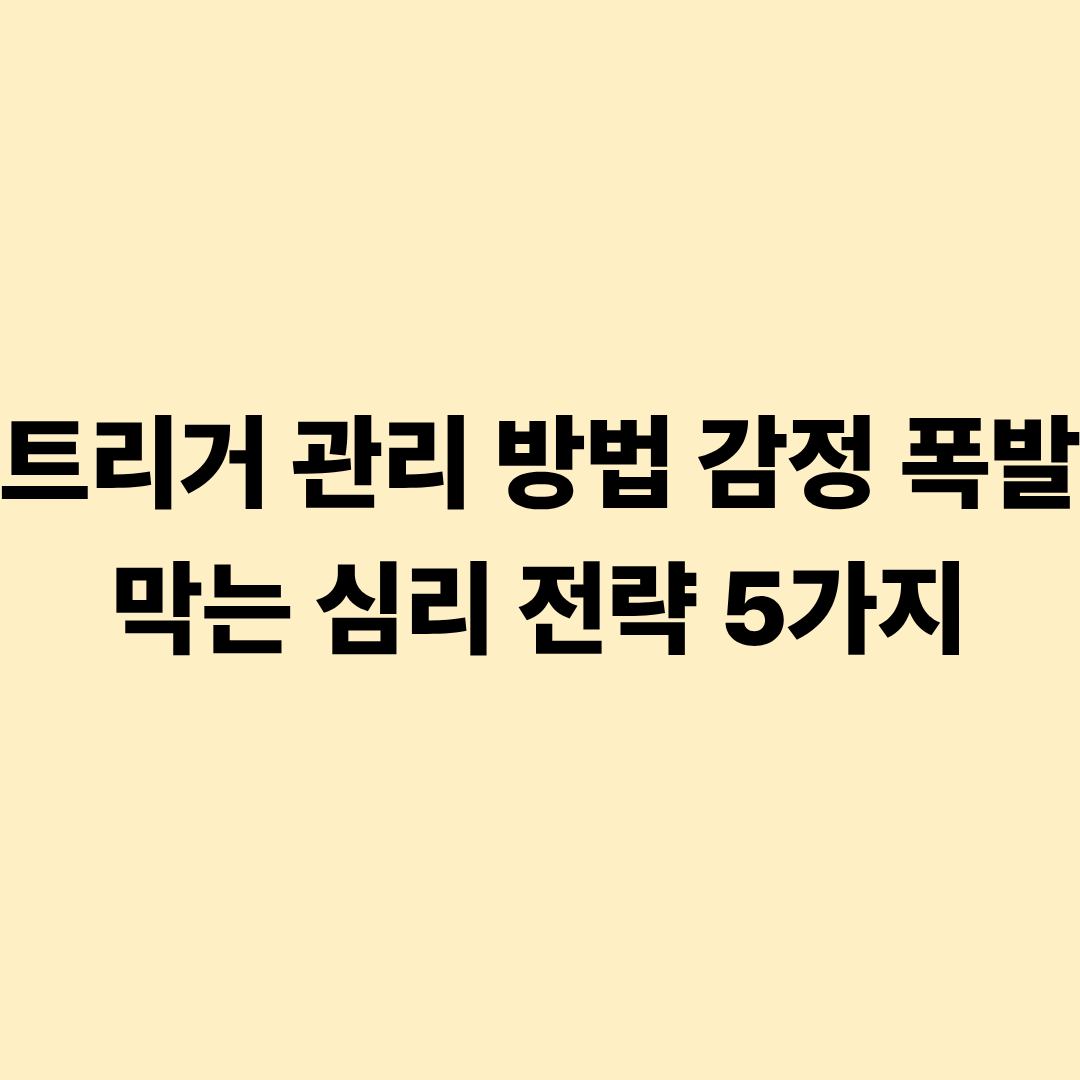트리거 관리 방법 감정 폭발 막는 심리 전략 5가지