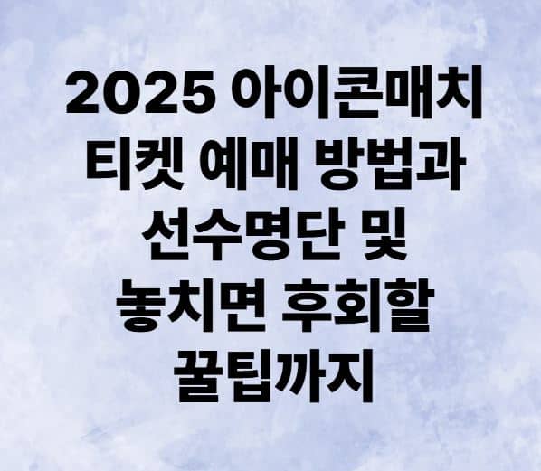 2025 아이콘매치 티켓 예매 방법과 선수명단 및 놓치면 후회할 꿀팁까지