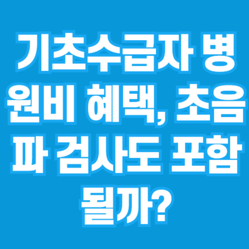 기초수급자 병원비 혜택, 초음파 검사도 포함될까?