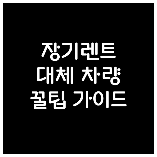 장기렌트 대체 차량 완벽 가이드: 조..