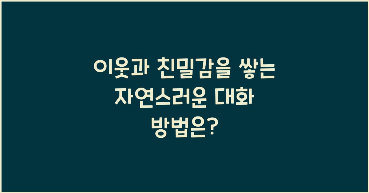이웃과 친밀감을 쌓는 자연스러운 대화