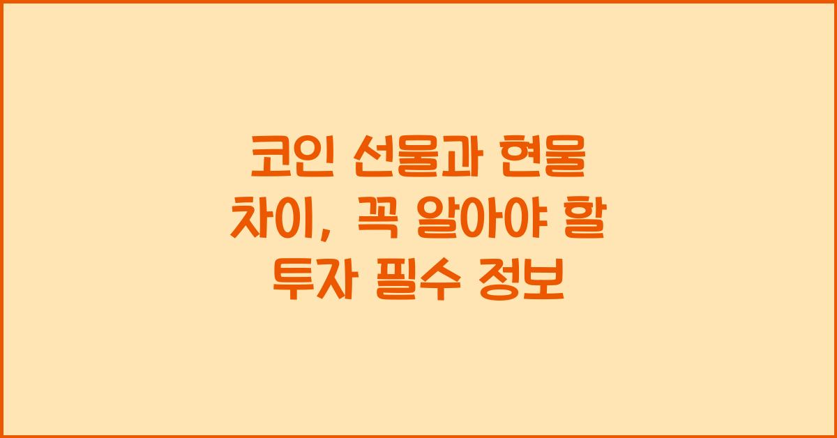 코인 선물과 현물 차이: 투자 전 꼭 알아야 할 핵심 정보