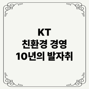 KT 친환경 경영 10년의 발자취: 필환경 경영, Net Zero 2050, RE100 가입