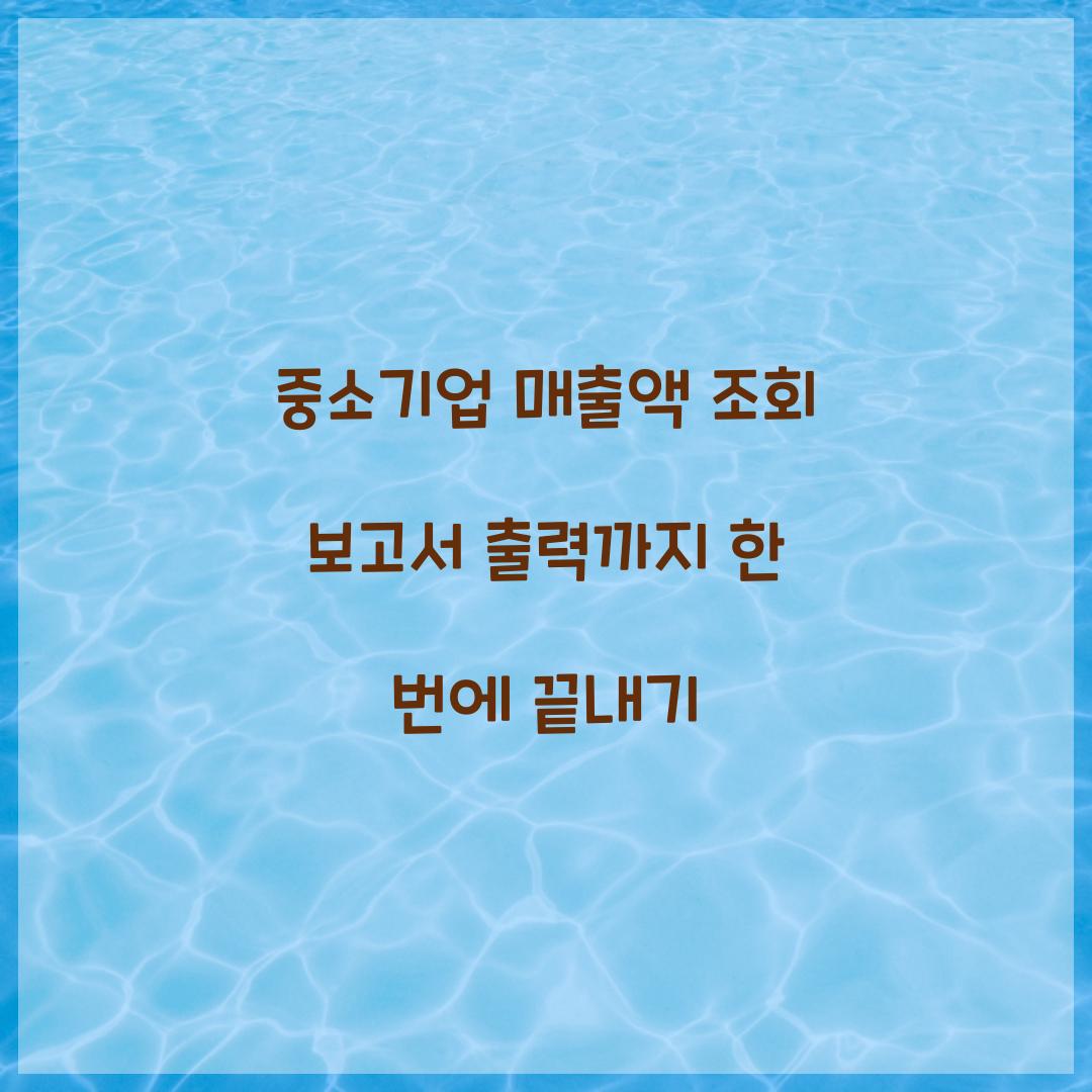 중소기업 매출액 조회 보고서 출력까지 한 번에 끝내기