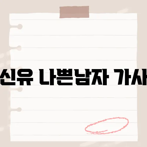 신유 나쁜남자 가사, 이 노래가 감성을 자극하는 이유는?