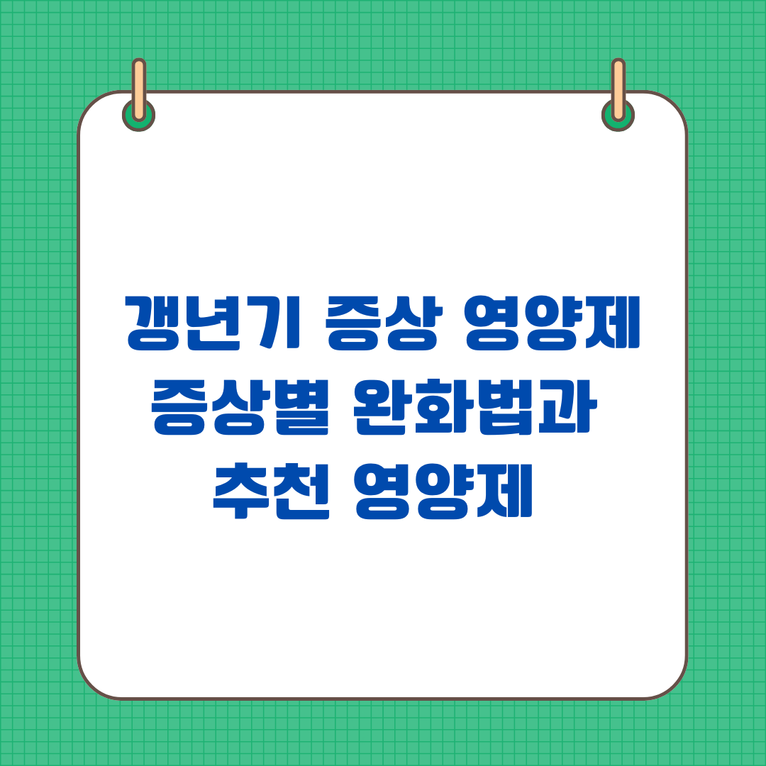 갱년기 증상 완화 영양제 .증상별 완화법과 추천 영양제