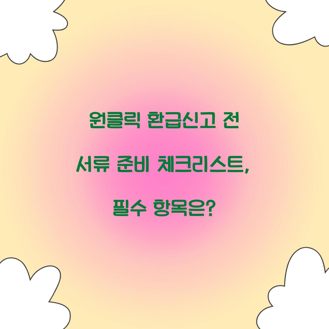 원클릭 환급신고 전 서류 준비 체크리스트