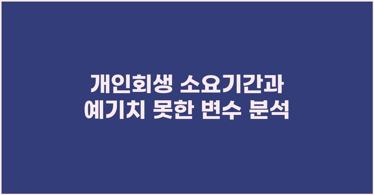 개인회생 소요기간, 예상치 못한 변수
