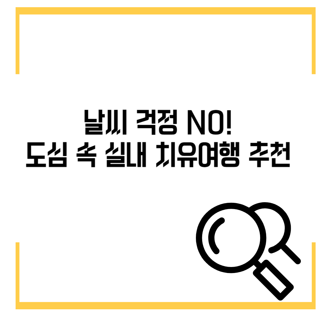 날씨 걱정 NO! 도심 속 실내 치유여행 추천