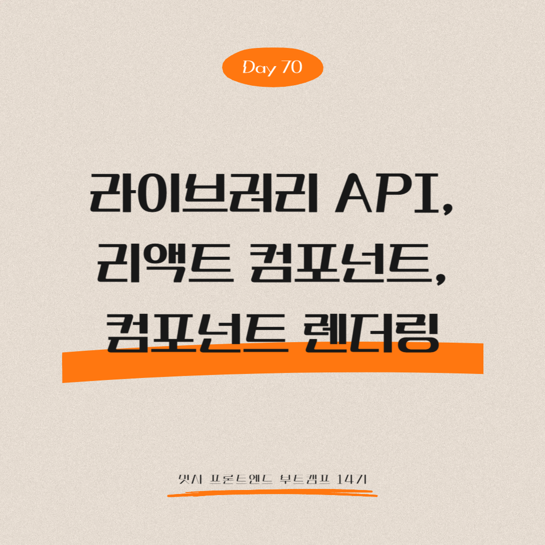 멋쟁이사자처럼 프론트엔드 부트캠프 14기 - Day 70 (리액트 라이브러리 API, 리액트 컴포넌트, 컴포넌트 렌더링)