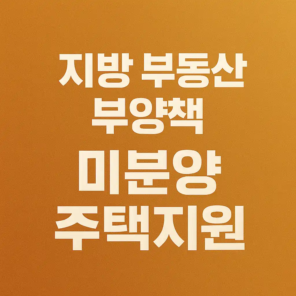 미분양 주택지원 – 2025 지방 부동산 부양책 총정리