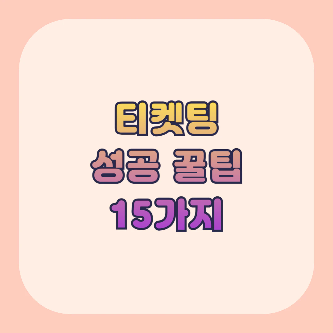 티켓팅 잘하는법, 성공 꿀팁 15가지 총정리