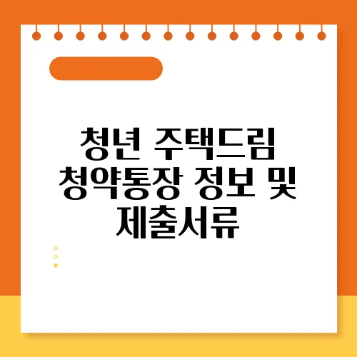 청년 주택드림 청약통장 정보 및 제출서류