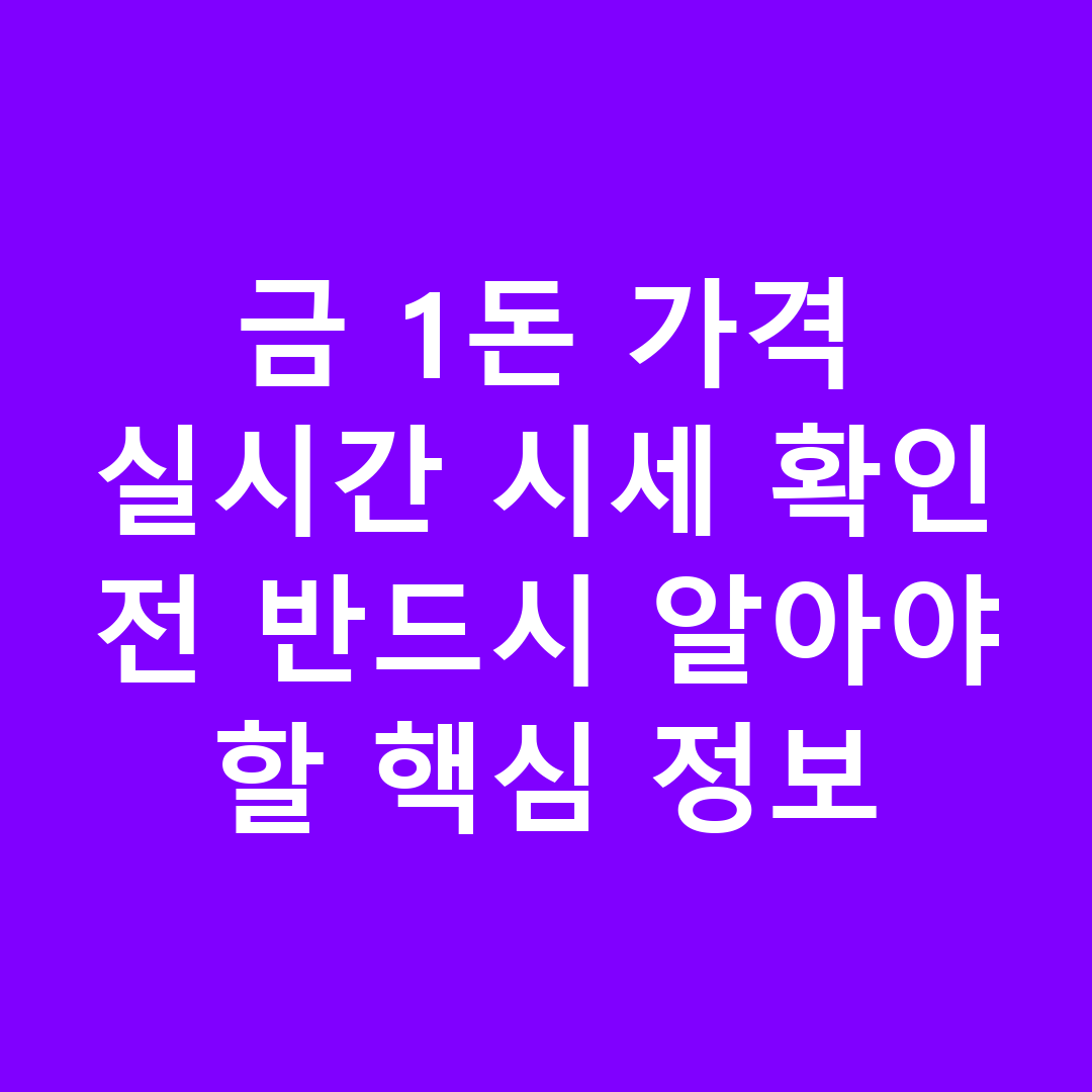 금 1돈 가격 실시간 시세 확인 전 반드시 알아야 할 핵심 정보