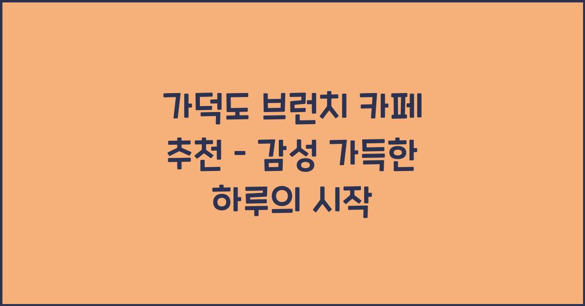 가덕도 브런치 카페 추천 – 여유롭게 시작하는 하루