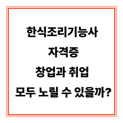 한식조리기능사 자격증, 창업과 취업 모두 노릴 수 있을까?