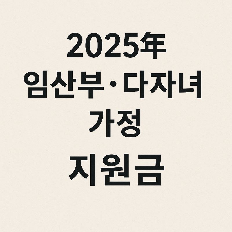 2025년 임산부·다자녀 가정 지원금 및 혜택 총정리