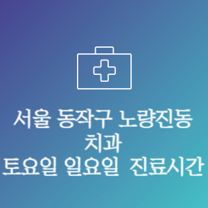 서울 동작구 노량진동 치과 주말 토요일 일요일 문여는 병원 진료시간